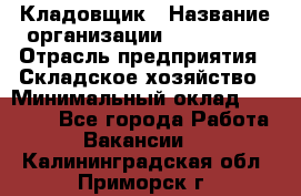 Кладовщик › Название организации ­ Maxi-Met › Отрасль предприятия ­ Складское хозяйство › Минимальный оклад ­ 30 000 - Все города Работа » Вакансии   . Калининградская обл.,Приморск г.